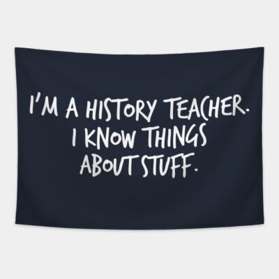 Im A History Teacher I Know Things About Stuff Tapestry Official Teacher Merch