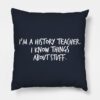 Im A History Teacher I Know Things About Stuff Throw Pillow Official Teacher Merch