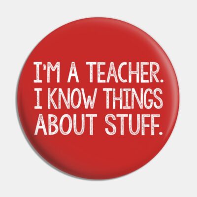 Im A Teacher I Know Things About Stuff Pin Official Teacher Merch