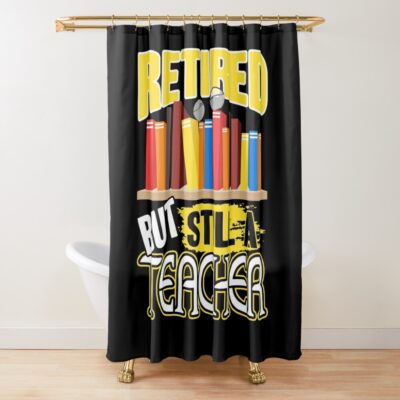 Teacher - Retired But Still A Teacher Shower Curtain Official Teacher Merch