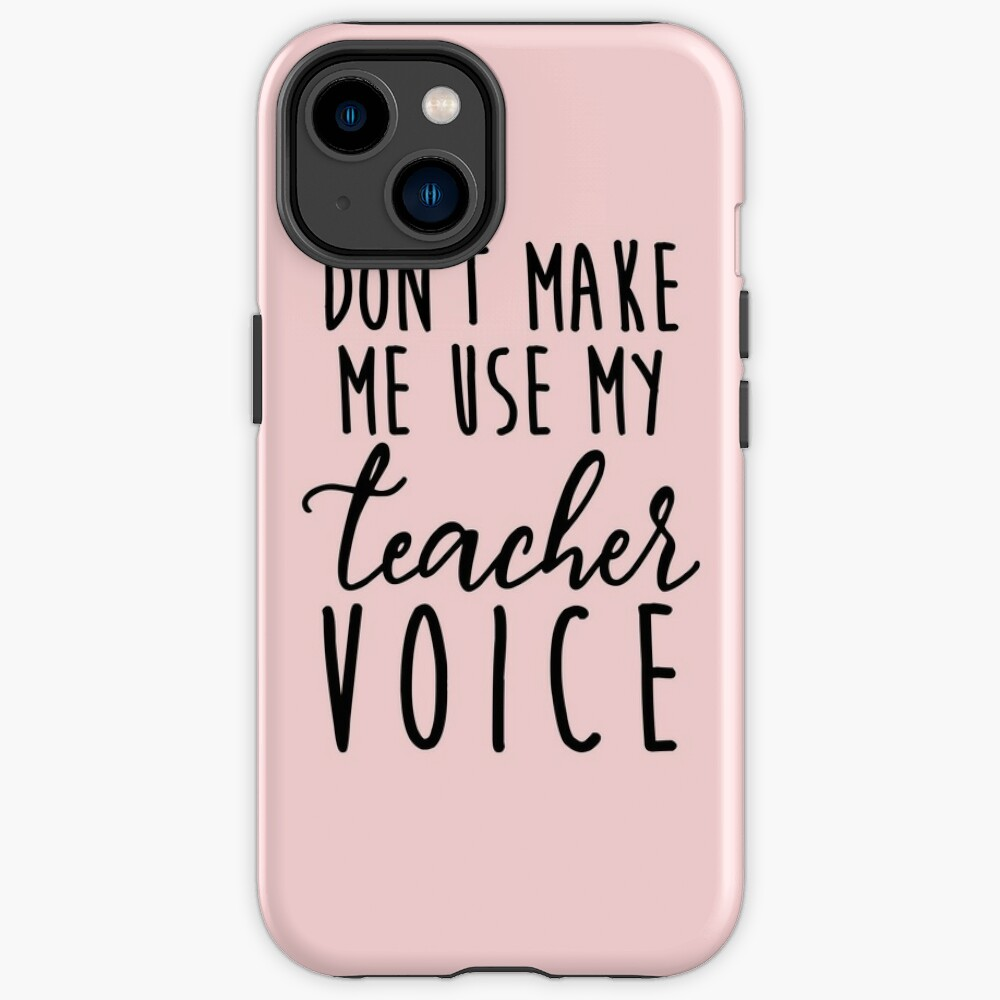 Don’t Make Me Use My Teacher Voice Phone Case